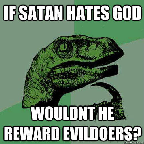 If satan hates god Wouldnt he reward evildoers?  Philosoraptor