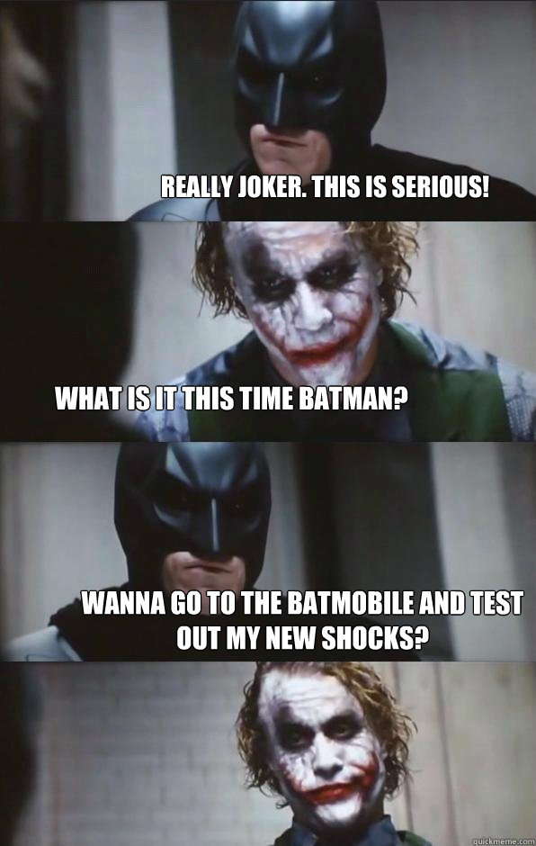 Really Joker. This is serious! What is it this time batman? Wanna go to the batmobile and test out my new shocks? - Really Joker. This is serious! What is it this time batman? Wanna go to the batmobile and test out my new shocks?  Batman Panel