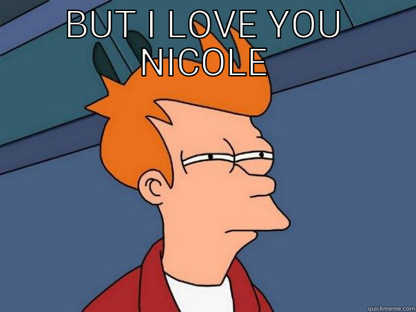 BUT I LOVE YOU NICOLE  Futurama Fry