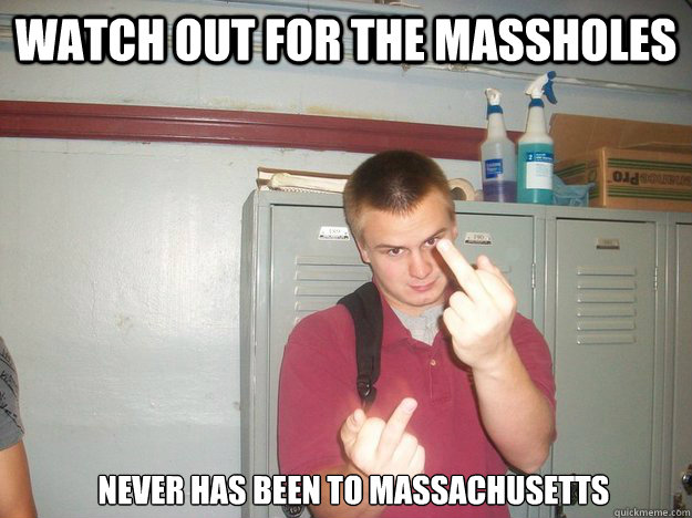 Watch out for the massholes Never has been to Massachusetts  