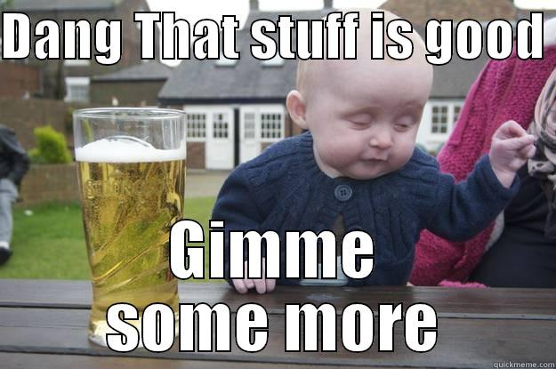 Gimme some more - DANG THAT STUFF IS GOOD  GIMME SOME MORE drunk baby