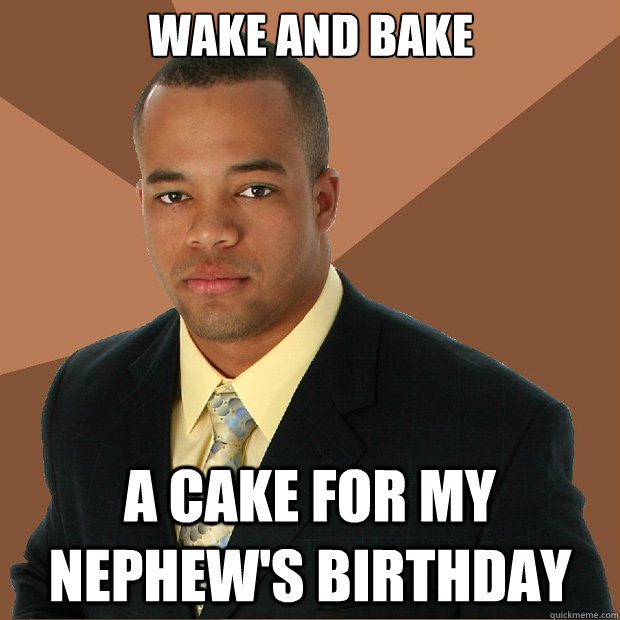 Wake and bake a cake for my nephew's birthday - Wake and bake a cake for my nephew's birthday  Successful Black Man