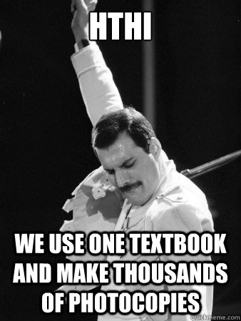 HTHI We use one textbook and make thousands of photocopies  Freddie Mercury