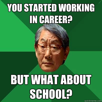 You started working in career? But what about school? - You started working in career? But what about school?  High Expectations Asian Father