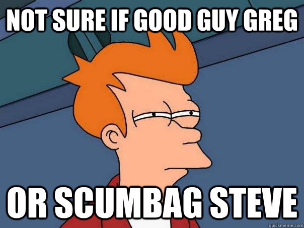 Not sure if Good Guy Greg Or Scumbag steve  Futurama Fry