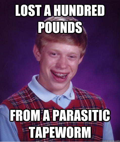 Lost a hundred pounds From a parasitic tapeworm  Bad Luck Brian