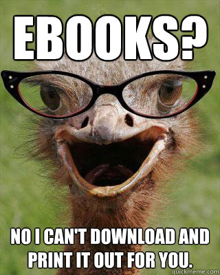 ebooks? No I can't download and print it out for you.  Judgmental Bookseller Ostrich