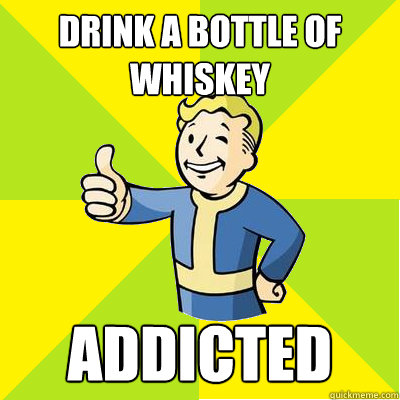 Drink a bottle of whiskey  addicted  Fallout new vegas