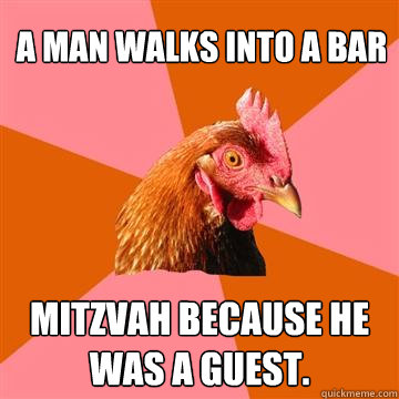 A man walks into a bar mitzvah because he was a guest. - A man walks into a bar mitzvah because he was a guest.  Anti-Joke Chicken