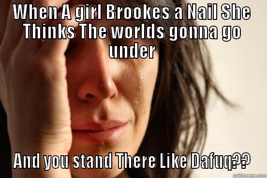 Girls Now days - WHEN A GIRL BROOKES A NAIL SHE THINKS THE WORLDS GONNA GO UNDER AND YOU STAND THERE LIKE DAFUQ?? First World Problems