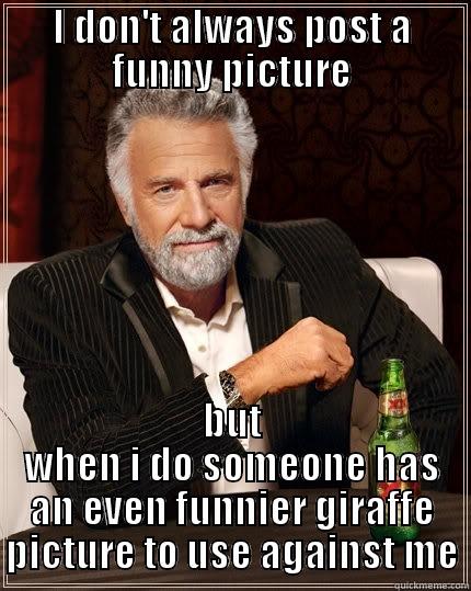 I DON'T ALWAYS POST A FUNNY PICTURE BUT WHEN I DO SOMEONE HAS AN EVEN FUNNIER GIRAFFE PICTURE TO USE AGAINST ME The Most Interesting Man In The World