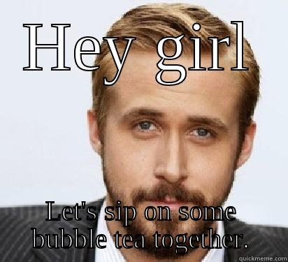 Bubble tea for you & me? - HEY GIRL LET'S SIP ON SOME BUBBLE TEA TOGETHER. Good Guy Ryan Gosling