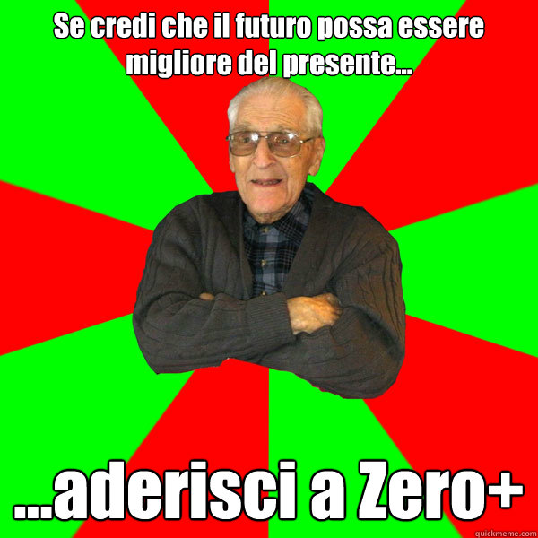 Se credi che il futuro possa essere migliore del presente... ...aderisci a Zero+  Bachelor Grandpa