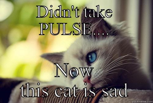 PULSE Cat - DIDN'T TAKE PULSE.... NOW THIS CAT IS SAD First World Problems Cat