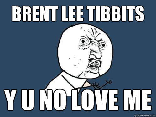 Brent Lee Tibbits y u no love me - Brent Lee Tibbits y u no love me  Y U No