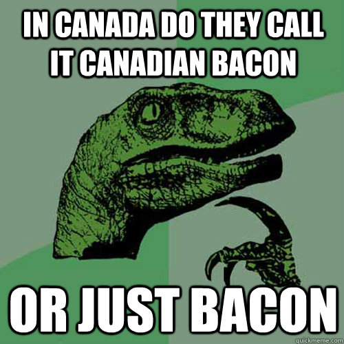 In canada do they call it canadian bacon  or just bacon - In canada do they call it canadian bacon  or just bacon  Philosoraptor