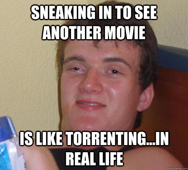 sneaking in to see another movie is like torrenting...in real life - sneaking in to see another movie is like torrenting...in real life  10 Guy