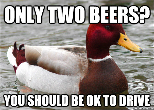 only two beers? you should be ok to drive  Malicious Advice Mallard