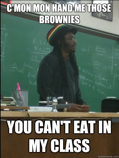 C'mon mon hand me those brownies You can't eat in my class   Rasta Science Teacher