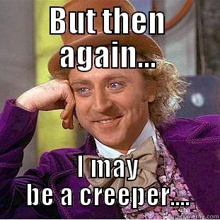 BUT THEN AGAIN... I MAY BE A CREEPER.... Condescending Wonka