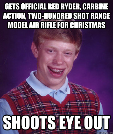 Gets official Red Ryder, carbine action, two-hundred shot range model air rifle for christmas Shoots eye out  Bad Luck Brian