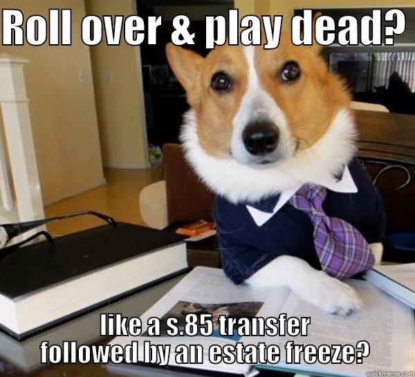 ROLL OVER & PLAY DEAD?  LIKE A S.85 TRANSFER FOLLOWED BY AN ESTATE FREEZE? Lawyer Dog