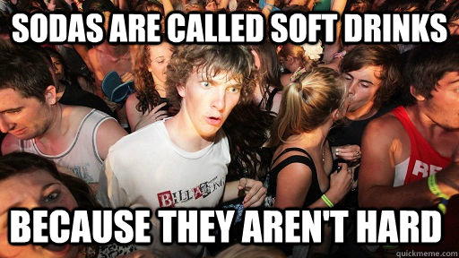 sodas are called soft drinks because they aren't hard - sodas are called soft drinks because they aren't hard  Sudden Clarity Clarence