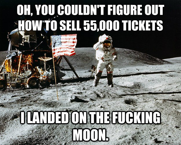 Oh, you couldn't figure out how to sell 55,000 tickets I landed on the fucking moon.  Unimpressed Astronaut