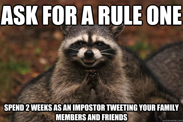 ask for a rule one spend 2 weeks as an impostor tweeting your family members and friends - ask for a rule one spend 2 weeks as an impostor tweeting your family members and friends  Evil Plotting Raccoon