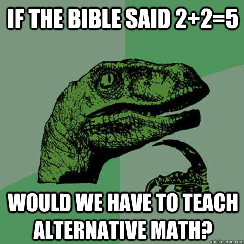 If the bible said 2+2=5 Would we have to teach alternative math?  Philosoraptor