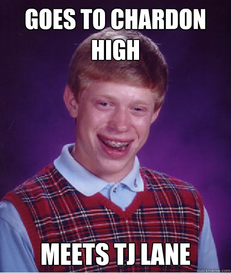 Goes to chardon High  Meets TJ Lane   Bad Luck Brian