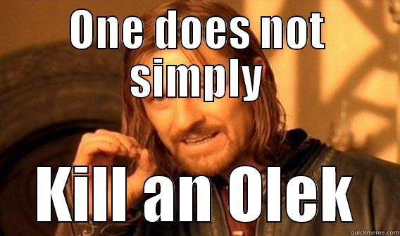 ONE DOES NOT SIMPLY KILL AN OLEK One Does Not Simply