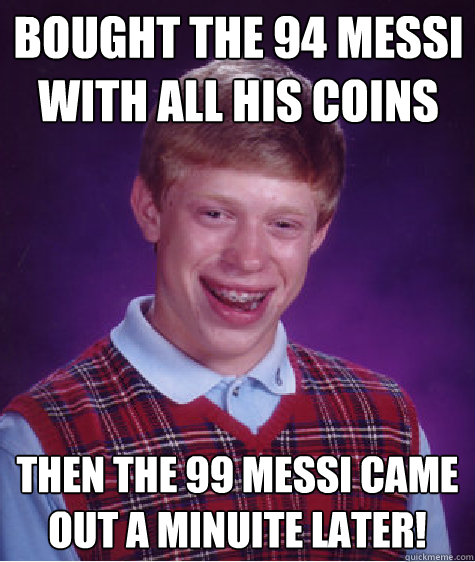 Bought the 94 messi with all his coins then the 99 messi came out a minuite later!   Bad Luck Brian