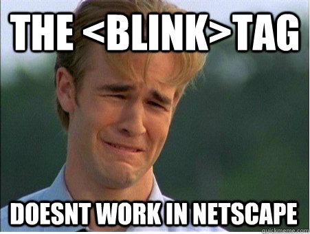 the <blink>tag doesnt work in netscape - the <blink>tag doesnt work in netscape  1990s Problems