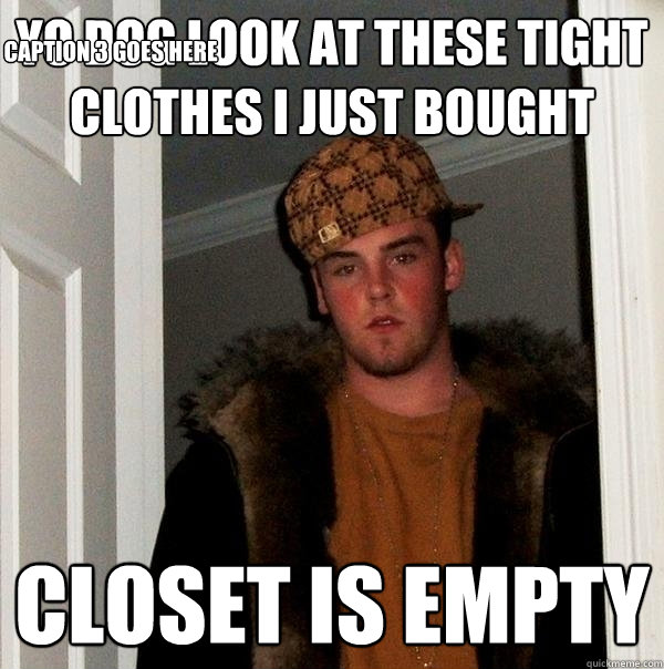 yo dog look at these tight clothes i just bought closet is empty Caption 3 goes here  Scumbag Steve