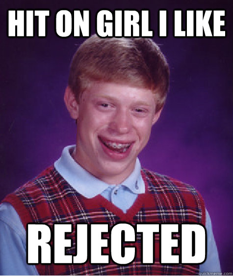 Hit on girl i like Rejected  - Hit on girl i like Rejected   Bad Luck Brian