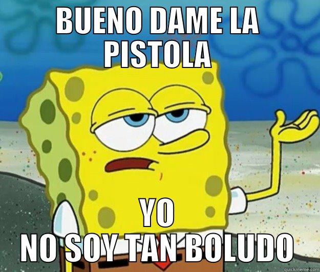 BUENO DAME LA PISTOLA YO NO SOY TAN BOLUDO Tough Spongebob