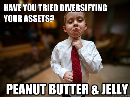 have you tried diversifying your assets? Peanut butter & JELLY  Financial Advisor Kid