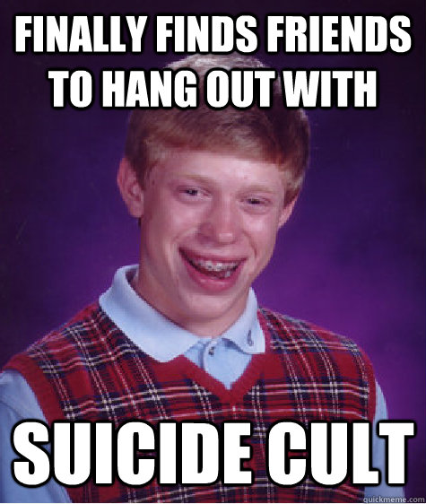 Finally finds friends to hang out with Suicide cult  Bad Luck Brian