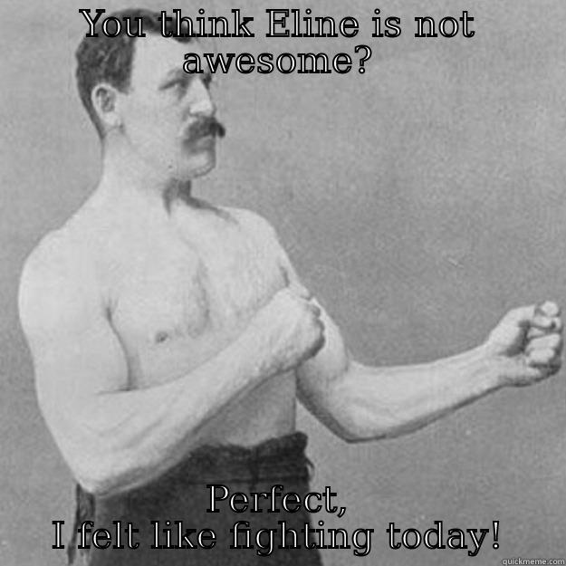 YOU THINK ELINE IS NOT AWESOME? PERFECT, I FELT LIKE FIGHTING TODAY! overly manly man