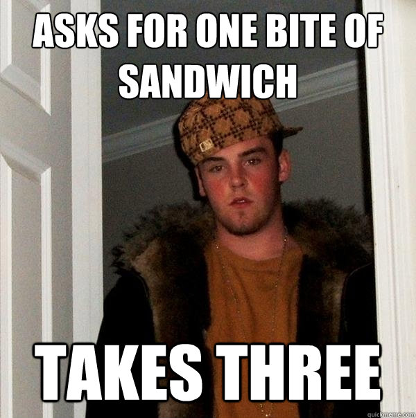 asks for one bite of sandwich takes three  Scumbag Steve