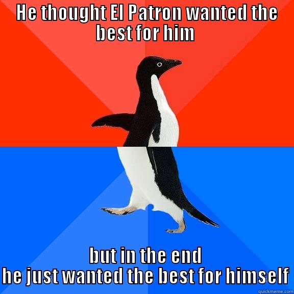  HE THOUGHT EL PATRON WANTED THE BEST FOR HIM BUT IN THE END HE JUST WANTED THE BEST FOR HIMSELF Socially Awesome Awkward Penguin