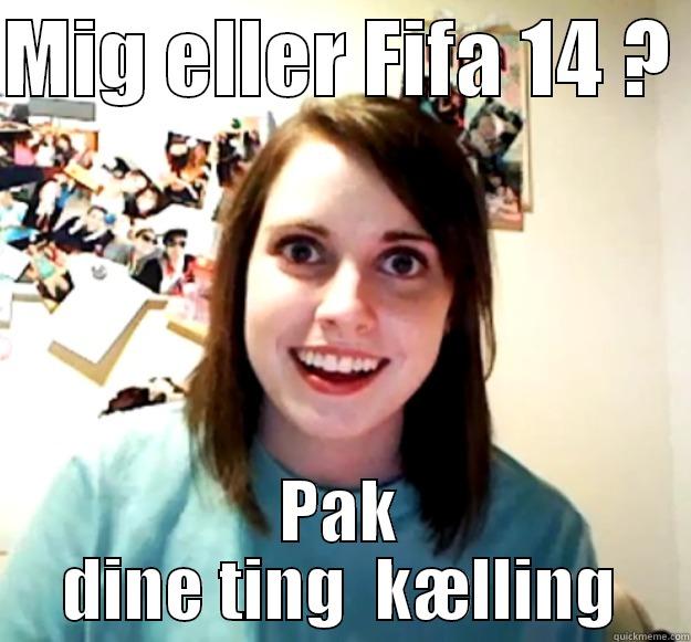 MIG ELLER FIFA 14 ?  PAK DINE TING  KÆLLING Overly Attached Girlfriend