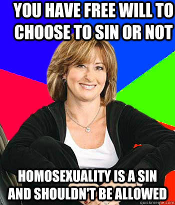 You have free will to choose to sin or not Homosexuality is a sin and shouldn't be allowed  Sheltering Suburban Mom