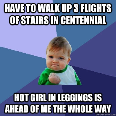 Have to walk up 3 flights of stairs in centennial Hot girl in leggings is ahead of me the whole way  Success Kid