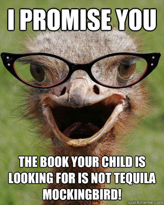 I promise you the book your child is looking for is NOT Tequila Mockingbird!  Judgmental Bookseller Ostrich