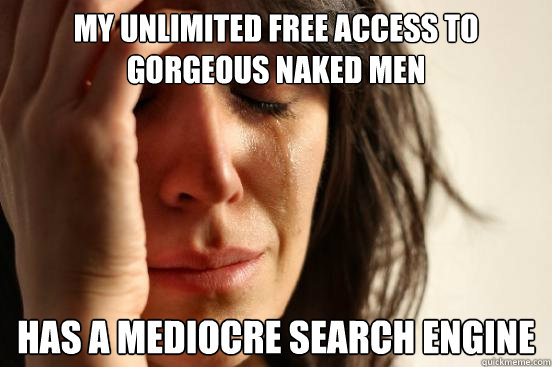 my unlimited free access to gorgeous naked men has a mediocre search engine  First World Problems