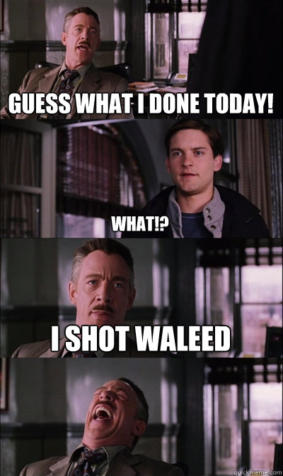 Guess what I done today! What!? I shot Waleed   JJ Jameson