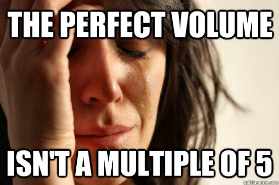 The perfect volume Isn't a multiple of 5  First World Problems