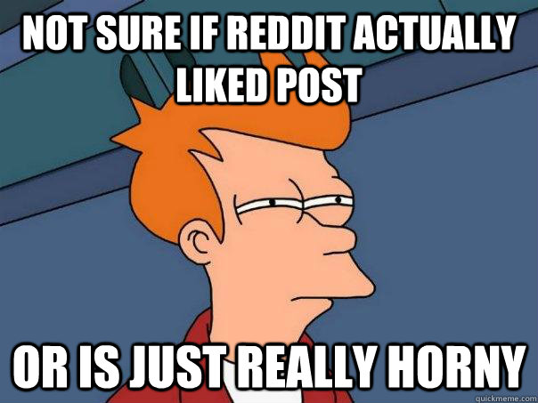 not sure if reddit actually liked post or is just really horny   Futurama Fry